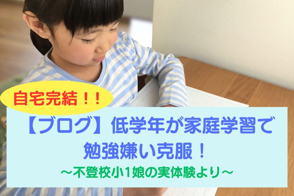 【ブログ】低学年が家庭学習で勉強嫌い克服！不登校小1娘の実体験より