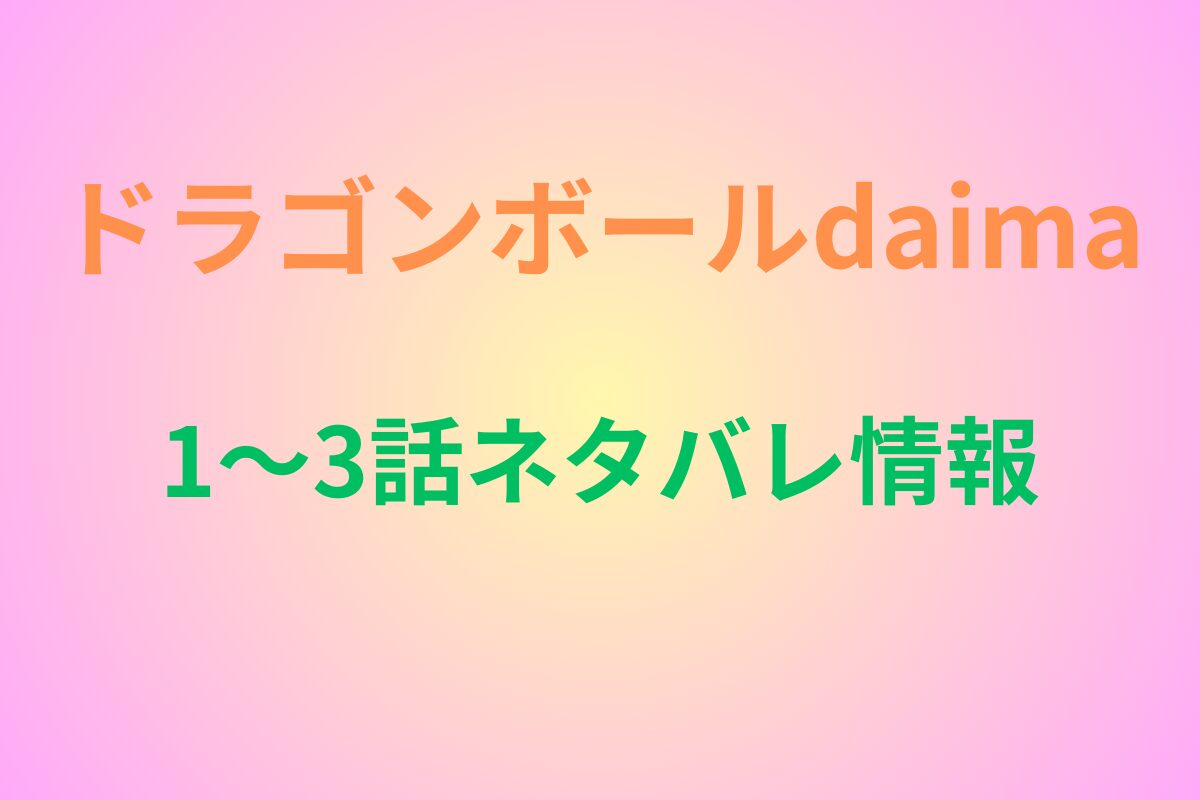 ドラゴンボールダイマ3話まであらすじネタバレ！