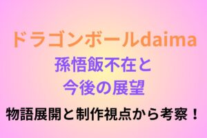 ドラゴンボールダイマ孫悟飯不在と今後の展望