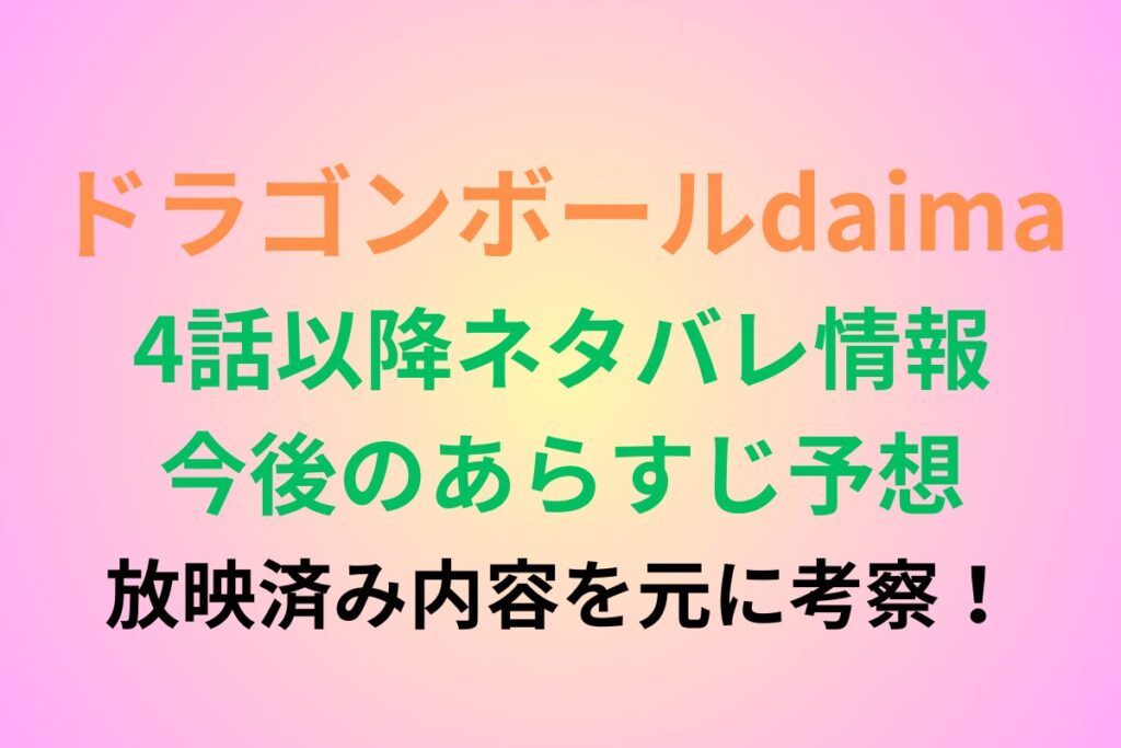 ドラゴンボールダイマ4話以降あらすじネタバレ＆今後の予想！