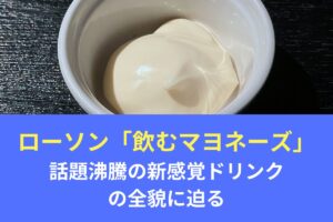 ローソン「飲むマヨネーズ」徹底解説！話題沸騰の新感覚ドリンクの全貌に迫る