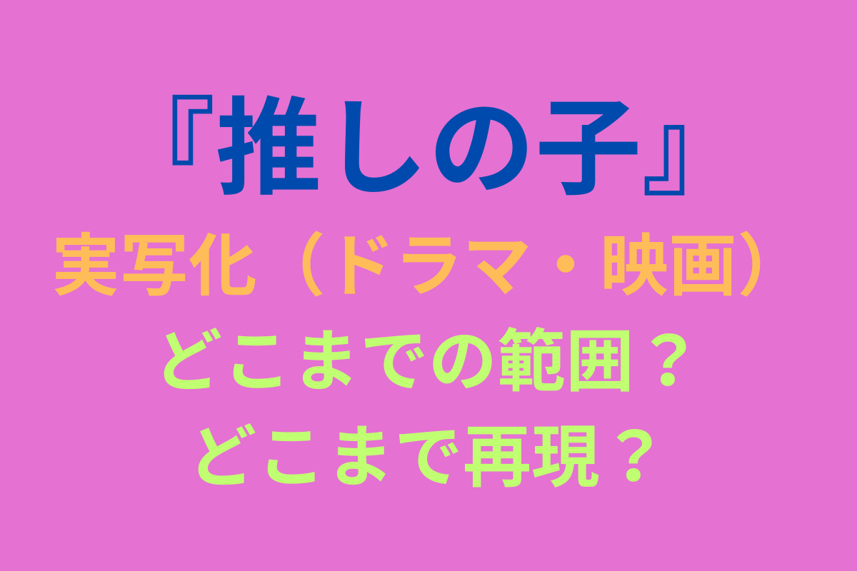 推しの子実写化どこまでの範囲？どこまで再現？