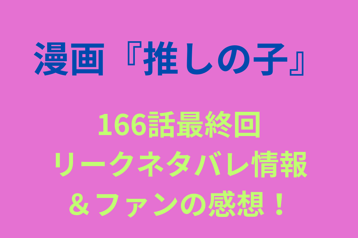 推しの子166最終回リークネタバレ情報＆感想！