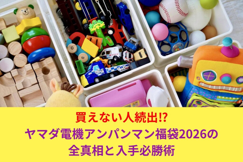 買えない人続出⁉ ヤマダ電機アンパンマン福袋2026の全真相と入手必勝術