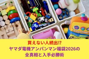 買えない人続出⁉ ヤマダ電機アンパンマン福袋2026の全真相と入手必勝術