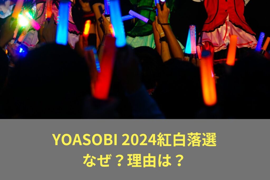 YOASOBI2024紅白落選なぜ？理由は？