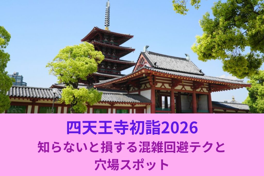 四天王寺初詣2026｜知らないと損する混雑回避テクと穴場スポット