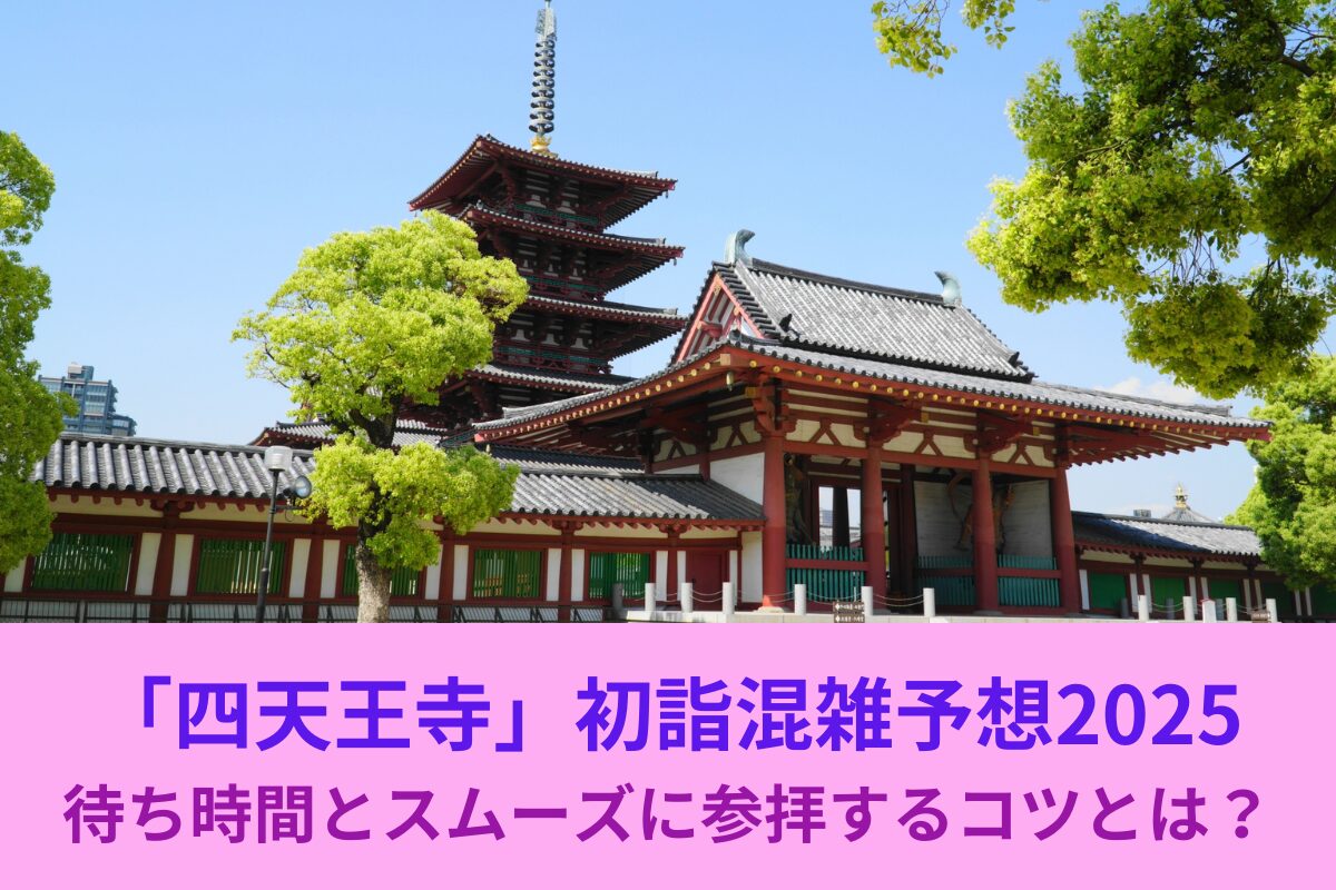 四天王寺初詣混雑予想2025｜待ち時間とスムーズに参拝するコツ徹底解説