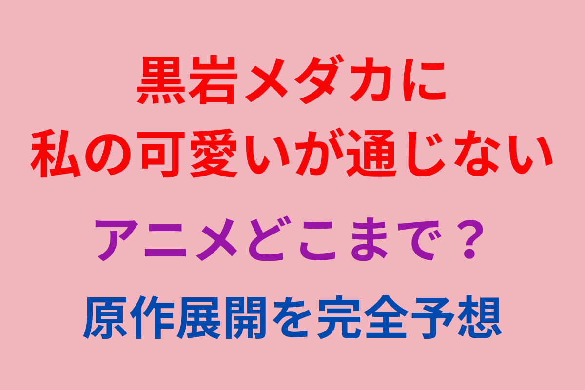 「黒岩メダカに私の可愛いが通じない」アニメどこまで？原作展開を完全予想