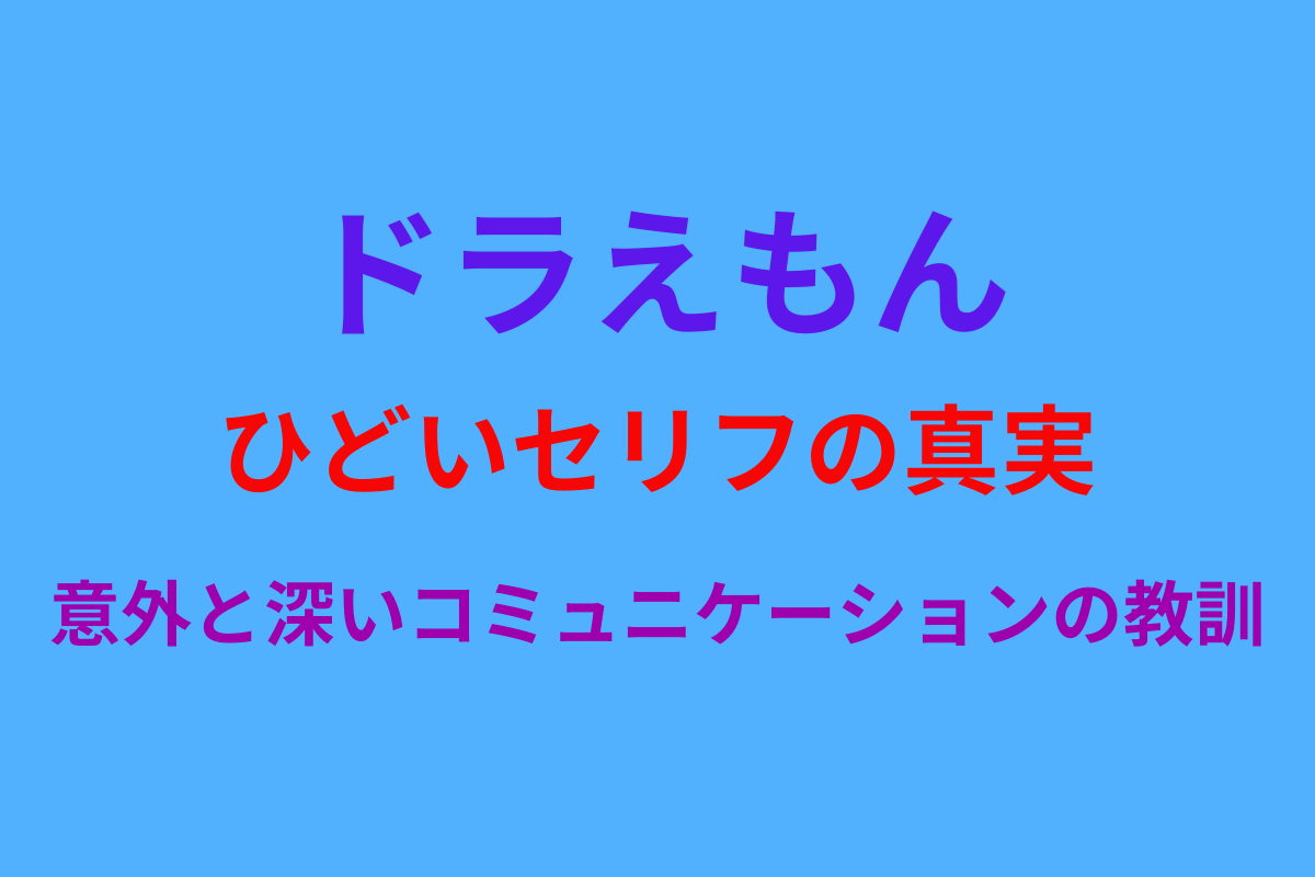 ドラえもんひどいセリフの真実｜意外と深いコミュニケーションの教訓