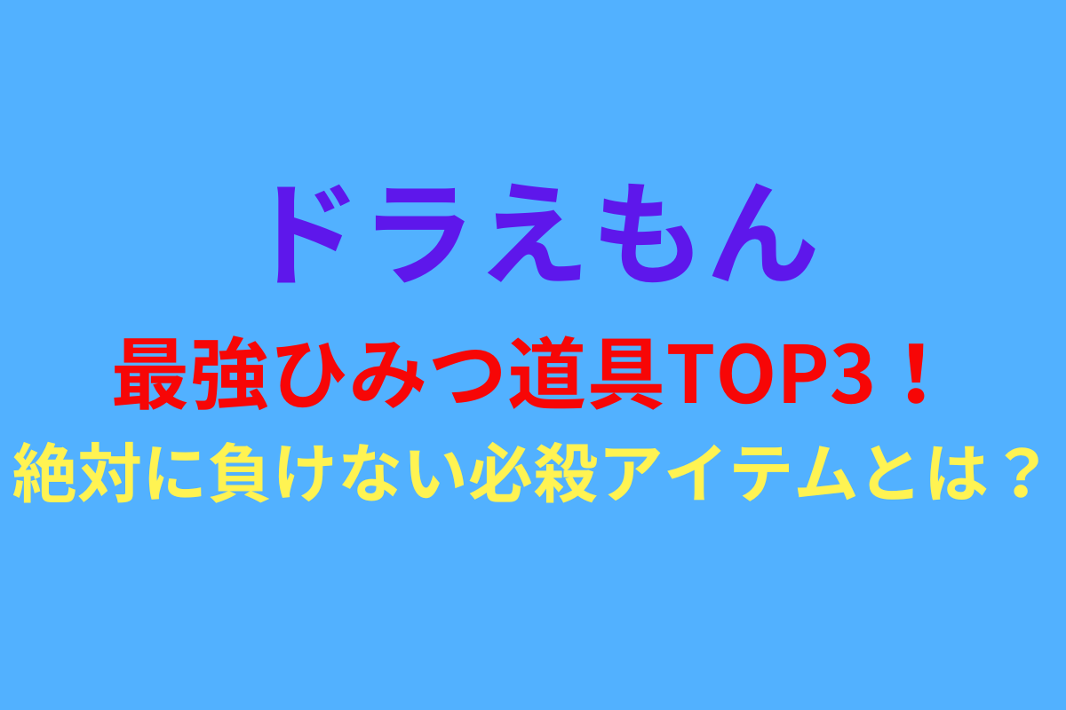 ドラえもん最強ひみつ道具TOP3！絶対に負けない必殺アイテムとは