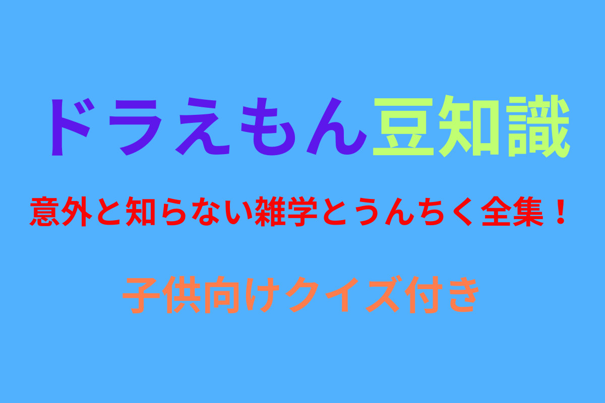 【ドラえもん豆知識】意外と知らない雑学とうんちく全集！子供向けクイズ付き