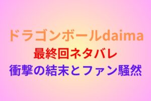 ドラゴンボールダイマ最終回ネタバレ|衝撃の結末にファン騒然