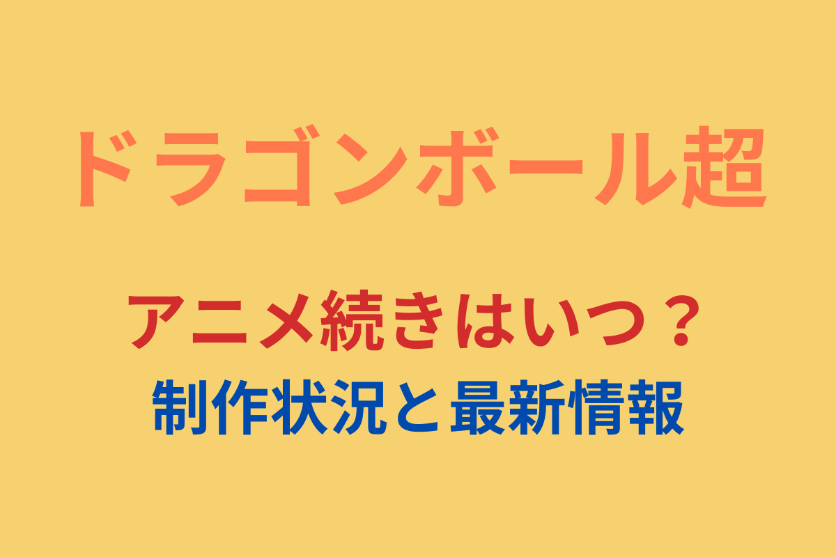 ドラゴンボール超アニメ続きはいつ？制作状況と最新情報【2025年2月】