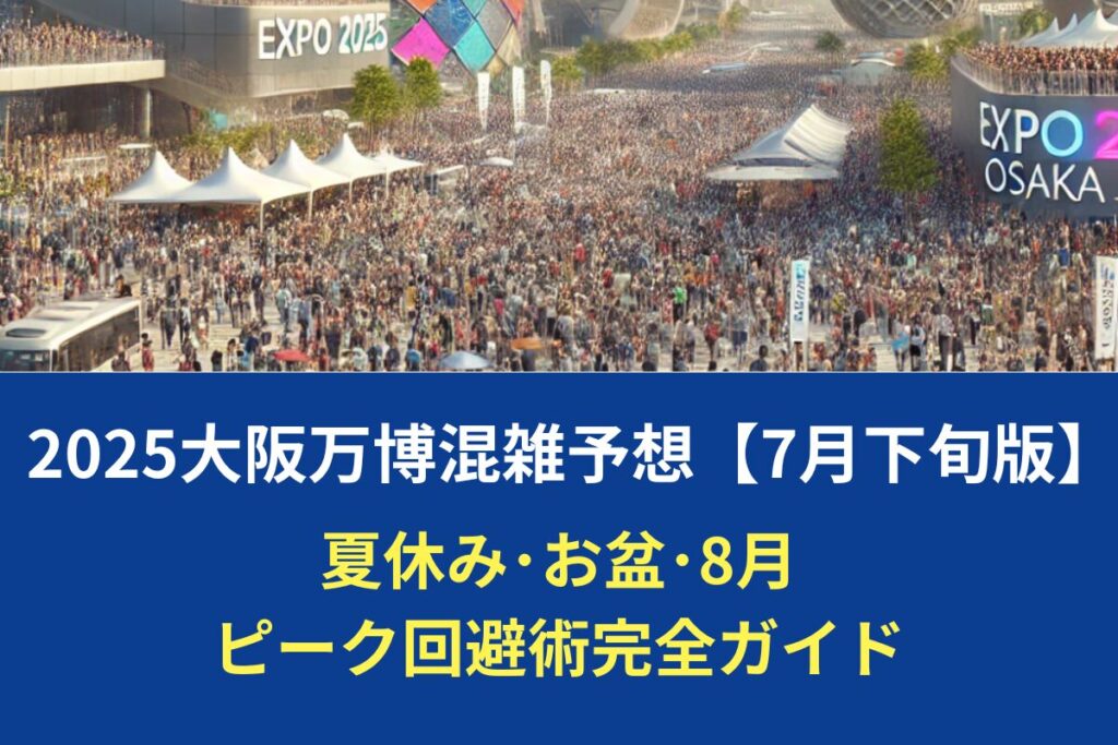 2025大阪万博混雑予想【7月下旬版】夏休み･お盆･8月ピーク回避術完全ガイド