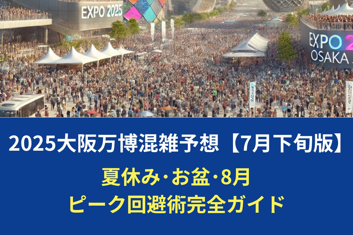 2025大阪万博混雑予想【7月下旬版】夏休み･お盆･8月ピーク回避術完全ガイド