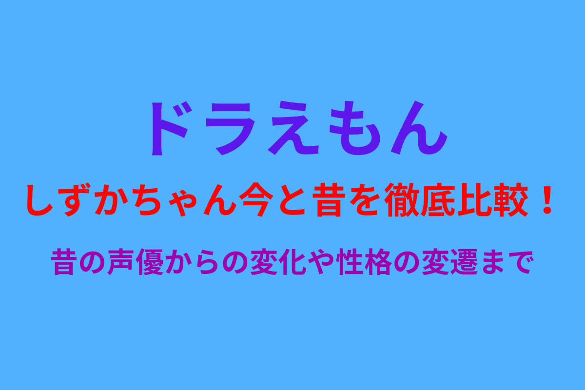 しずかちゃん今と昔を徹底比較！昔の声優からの変化や性格の変遷まで完全解説