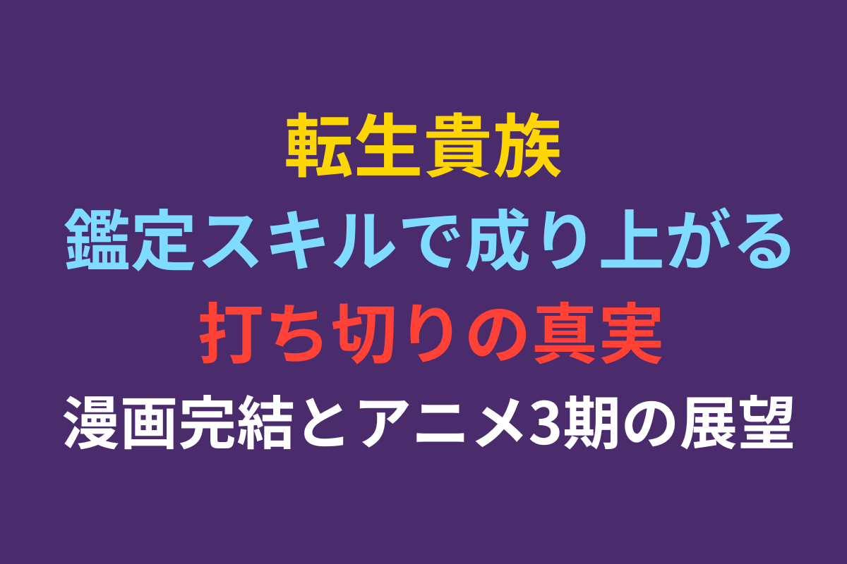 転生貴族 鑑定スキルで成り上がる打ち切りの真実｜漫画完結とアニメ3期の展望