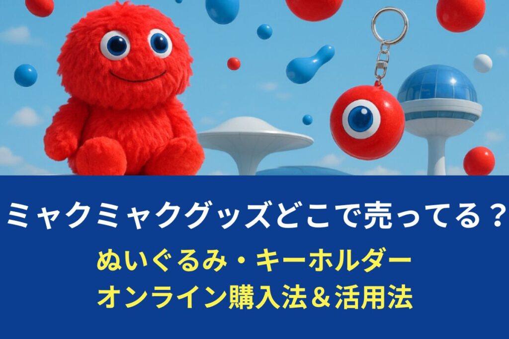 ミャクミャクグッズどこで売ってる？ぬいぐるみ・キーホルダーオンライン購入法＆活用法