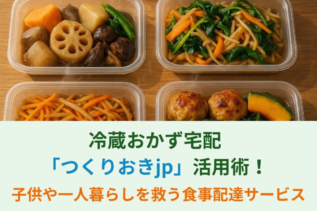 冷蔵おかず宅配「つくりおきjp」活用術！子供や一人暮らしを救う食事配達サービス