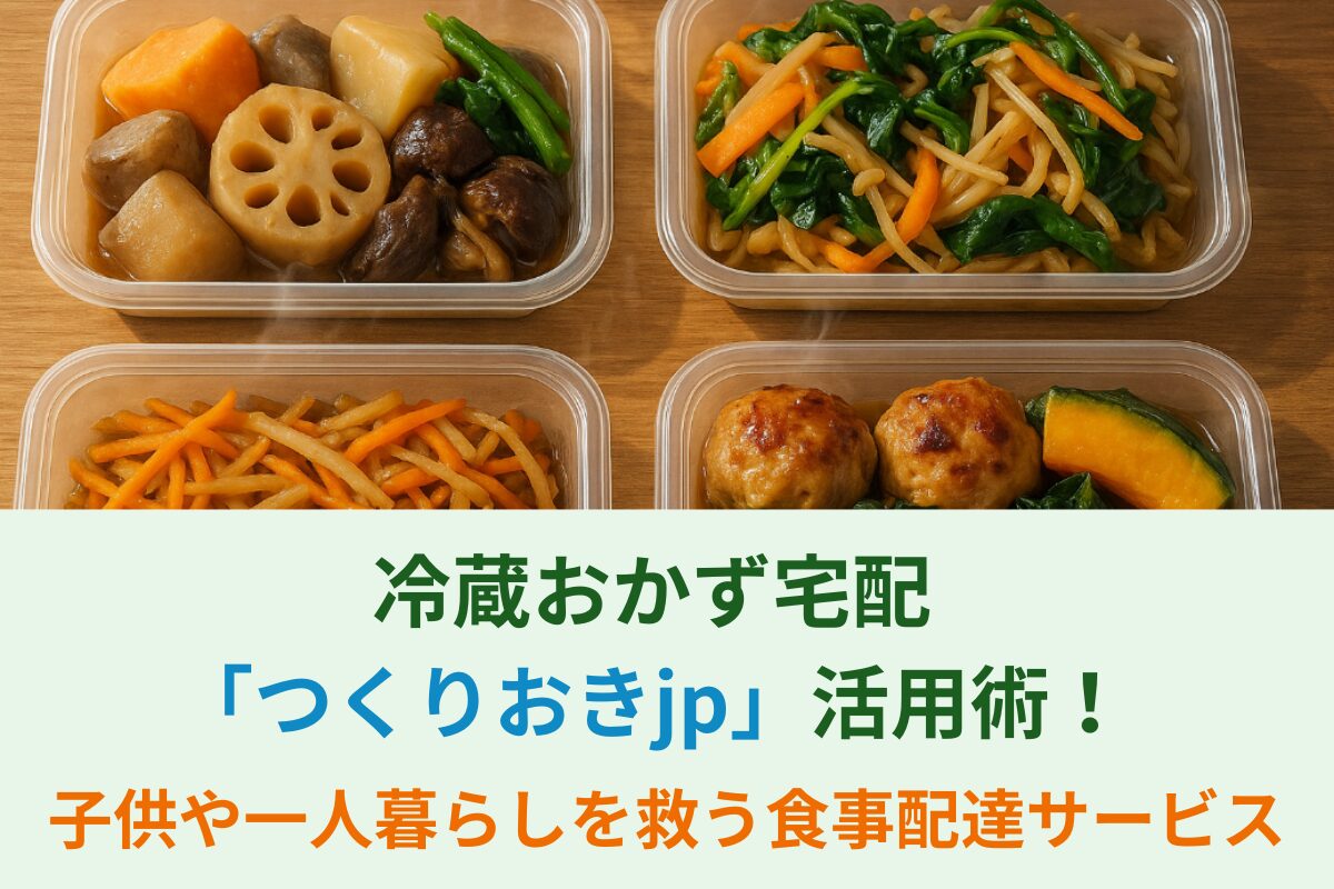 冷蔵おかず宅配「つくりおきjp」活用術！子供や一人暮らしを救う食事配達サービス