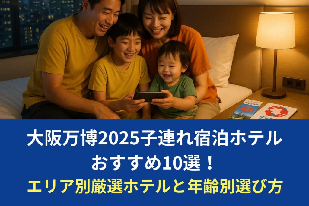 大阪万博2025子連れ宿泊ホテルおすすめ10選！エリア別厳選ホテルと年齢別選び方