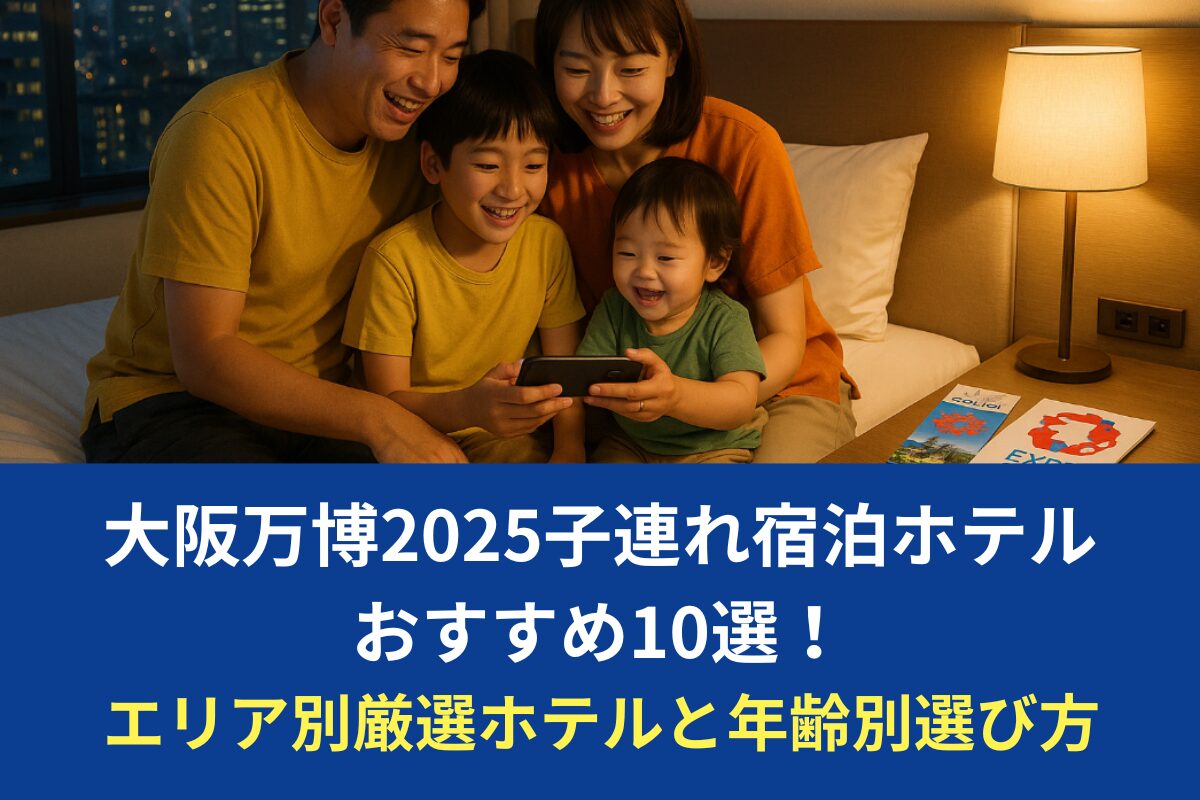 大阪万博2025子連れ宿泊ホテルおすすめ10選！エリア別厳選ホテルと年齢別選び方