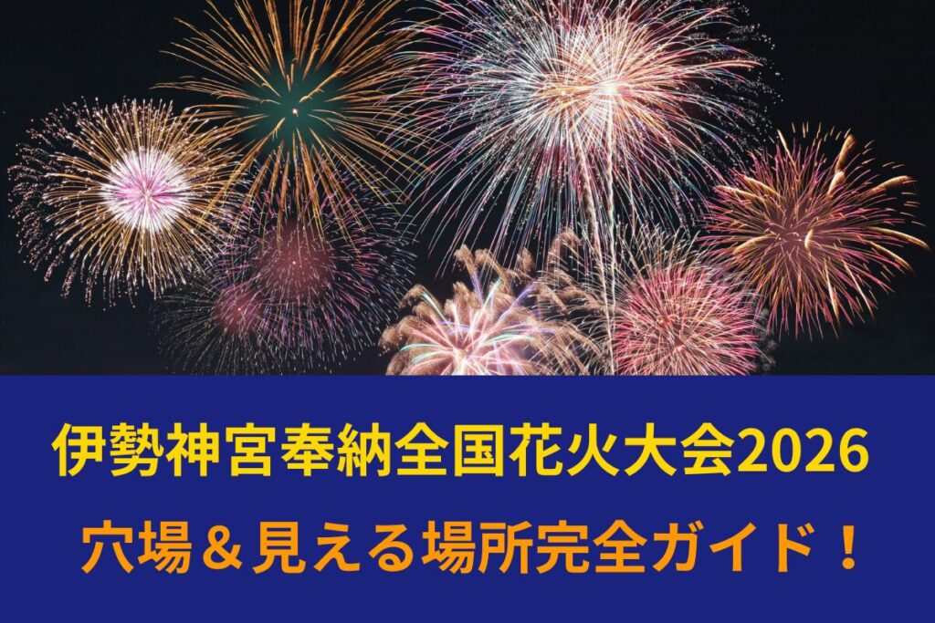 伊勢神宮奉納全国花火大会2026 見える場所・観覧場所の穴場完全ガイド！