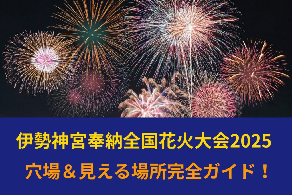 【最新版】伊勢神宮奉納全国花火大会2025 穴場＆見える場所完全ガイド！
