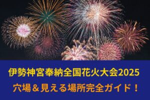 【最新版】伊勢神宮奉納全国花火大会2025 穴場＆見える場所完全ガイド！