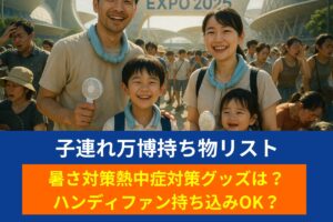 子連れ万博持ち物リスト|暑さ対策熱中症対策グッズは？ハンディファン持ち込みOK？