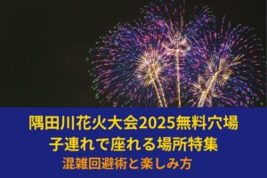 【2025】隅田川花火大会無料穴場 子連れで座れる場所特集|混雑回避術と楽しみ方