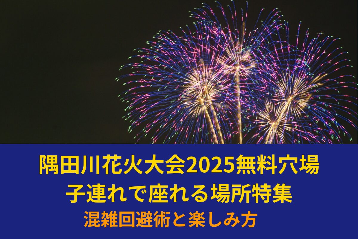 【2025】隅田川花火大会無料穴場 子連れで座れる場所特集|混雑回避術と楽しみ方