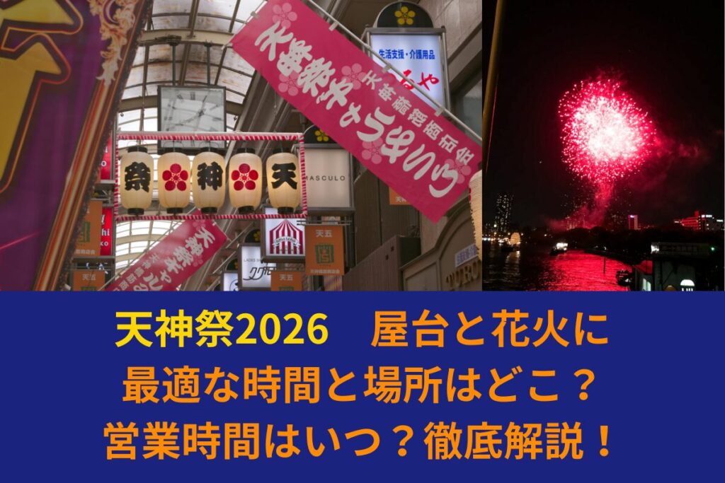 天神祭2026|屋台と花火に最適な時間と場所はどこ？営業時間はいつ？徹底解説！