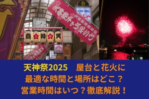 天神祭2025|屋台と花火に最適な時間と場所はどこ？営業時間はいつ？徹底解説！