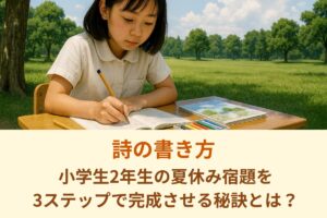 詩の書き方｜小学生2年生の夏休み宿題を3ステップで完成させる秘訣とは？