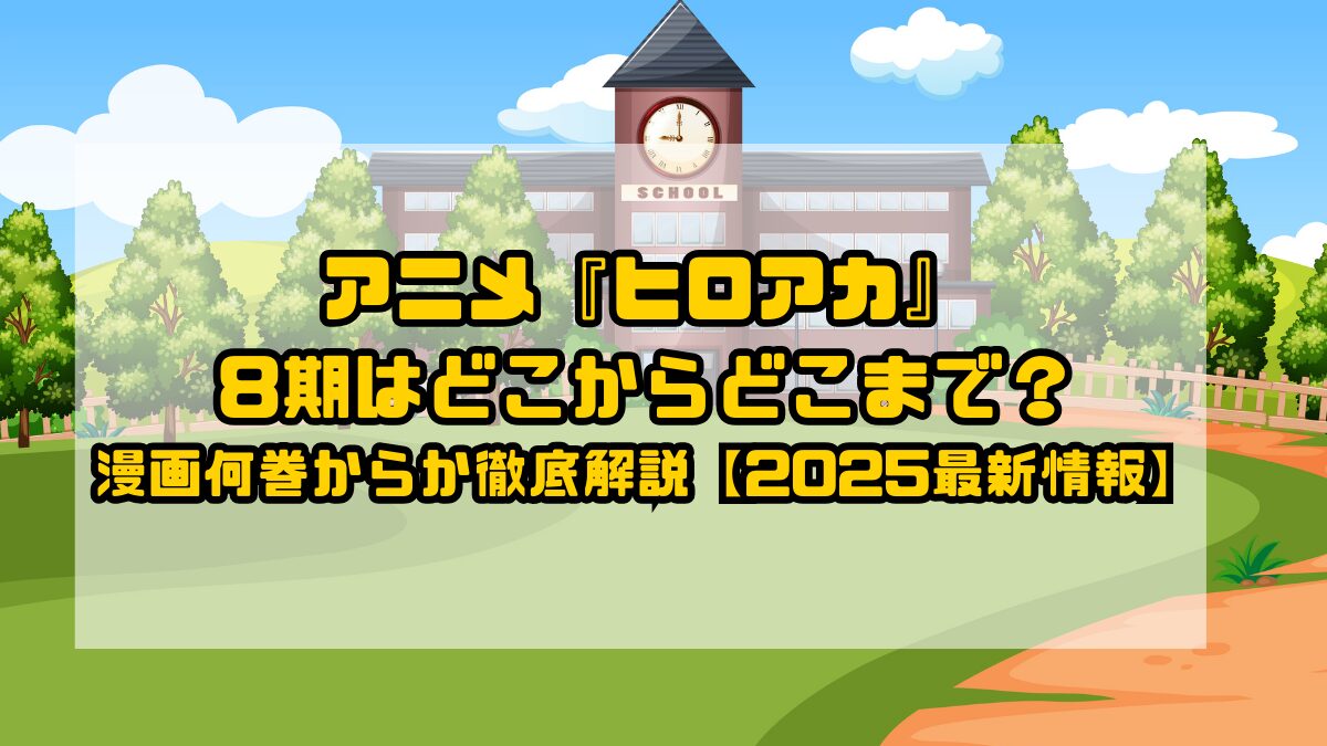 アニメ『ヒロアカ』8期はどこからどこまで？漫画何巻からか徹底解説【2025最新情報】