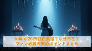 tuki.が2025紅白落選？なぜ不在？ファン必読の安心ポイントまとめ