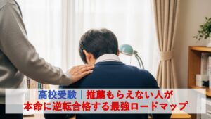 高校受験｜推薦もらえない人が本命に逆転合格する最強ロードマップ