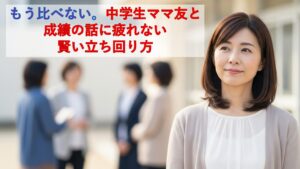 もう比べない。中学生ママ友と成績の話に疲れない賢い立ち回り方