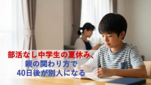 部活なし中学生の夏休み、親の関わり方で40日後が別人になる