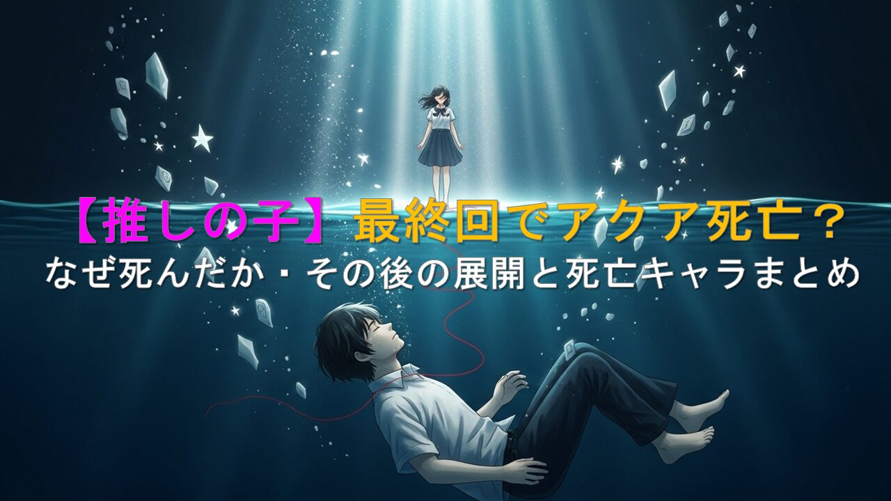 推しの子最終回でアクア死亡?なぜ死んだか・その後の展開と死亡キャラまとめ