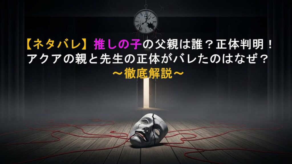 【ネタバレ】推しの子の父親は誰？正体判明！アクアの親と先生の正体がバレたのはなぜ？徹底解説